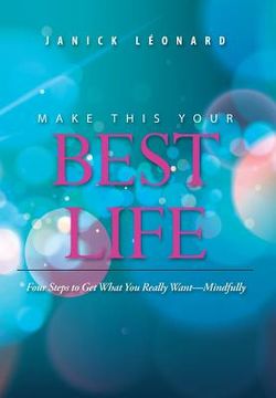 portada Make This Your Best Life: Four Steps to Get What You Really Want-Mindfully (en Inglés)