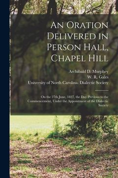 portada An Oration Delivered in Person Hall, Chapel Hill: on the 27th June, 1827, the Day Previous to the Commencement, Under the Appointment of the Dialectic