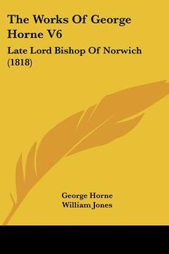 portada the works of george horne v6: late lord bishop of norwich (1818) (en Inglés)