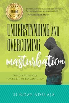 portada Understanding and Overcoming Masturbation: Discover the Way to Get Rid of Sex Addiction (in English)