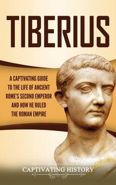 portada Tiberius: A Captivating Guide to the Life of Ancient Rome's Second Emperor and How He Ruled the Roman Empire (in English)