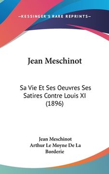 portada Jean Meschinot: Sa Vie Et Ses Oeuvres Ses Satires Contre Louis XI (1896) (en Francés)