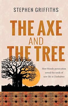portada The Axe and the Tree: How bloody persecution sowed the seedsof new life in Zimbabwe