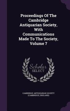 portada Proceedings Of The Cambridge Antiquarian Society, With Communications Made To The Society, Volume 7 (en Inglés)