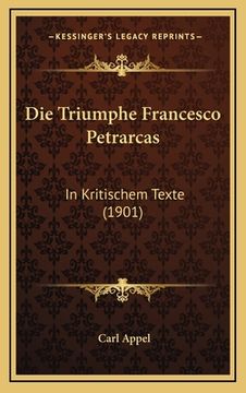 portada Die Triumphe Francesco Petrarcas: In Kritischem Texte (1901) (en Alemán)