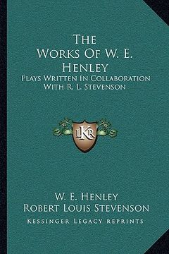 portada the works of w. e. henley: plays written in collaboration with r. l. stevenson (in English)