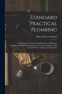 portada Standard Practical Plumbing: An Exhaustive Treatise On All Branches of Plumbing Construction Including Drainage and Venting, Ventilation, Hot and C (en Inglés)