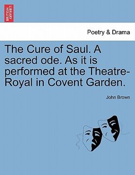 portada the cure of saul. a sacred ode. as it is performed at the theatre-royal in covent garden. (in English)