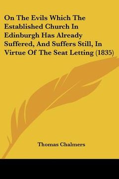 portada on the evils which the established church in edinburgh has already suffered, and suffers still, in virtue of the seat letting (1835) (en Inglés)