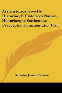 portada ars historica, sive de historiae, e historices natura, historiaeque scribendae praeceptia, commentatio (1623) (en Inglés)