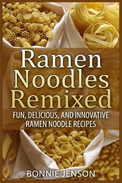 portada Ramen Noodles Remixed: Fun, Delicious, and Innovative Ramen Noodle Recipes (in English)