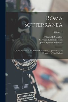 portada Roma Sotterranea: Or, an Account of the Roman Catacombs, Especially of the Cemetery of San Callisto; Volume 1 (en Inglés)
