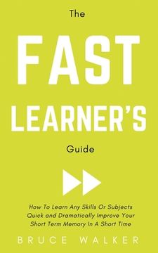 portada The Fast Learner's Guide - How to Learn Any Skills or Subjects Quick and Dramatically Improve Your Short-Term Memory in a Short Time (in English)