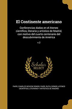 portada El Continente Americano: Conferencias Dadas en el Ateneo Científico, Literario y Artístico de Madrid, con Motivo del Cuarto Centenario del Descubrimiento de Améríca; V. 2
