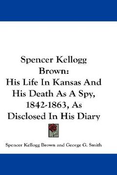 portada spencer kellogg brown: his life in kansas and his death as a spy, 1842-1863, as disclosed in his diary (en Inglés)