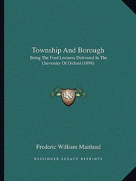 portada township and borough: being the ford lectures delivered in the university of oxford (1898) (en Inglés)