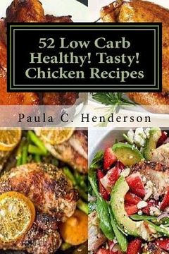portada 52 Low Carb Healthy! Tasty! Chicken Recipes: Gluten Free Dairy Free Soy Free Nightshade Free Grain Free Unprocessed, Low Carb, Healthy Ingredients