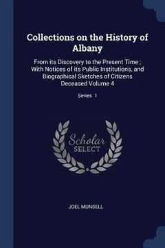 portada Collections on the History of Albany: From its Discovery to the Present Time; With Notices of its Public Institutions, and Biographical Sketches of Ci (en Inglés)