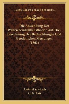 portada Die Anwendung Der Wahrscheinlichkeitstheorie Auf-Die-Berechnung Der Beobachtungen Und Geodatischen Messungen (1863) (en Alemán)