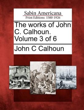 portada the works of john c. calhoun. volume 3 of 6 (en Inglés)