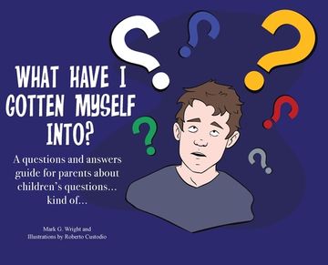 portada What Have I Gotten Myself Into?: A questions and answers guide for parents - about children's questions... kind of... (en Inglés)