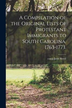portada A Compilation of the Original Lists of Protestant Immigrants to South Carolina, 1763-1773. (en Inglés)