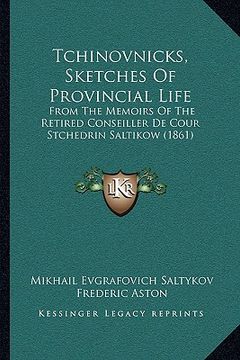 portada tchinovnicks, sketches of provincial life: from the memoirs of the retired conseiller de cour stchedrin saltikow (1861) (en Inglés)