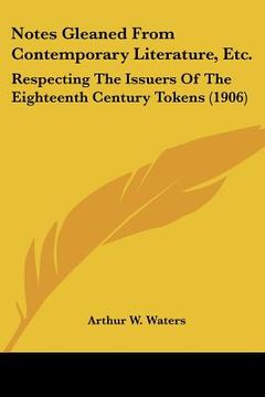portada notes gleaned from contemporary literature, etc.: respecting the issuers of the eighteenth century tokens (1906) (en Inglés)