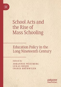 portada School Acts and the Rise of Mass Schooling: Education Policy in the Long Nineteenth Century (in English)