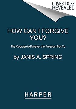 portada How Can I Forgive You?: The Courage to Forgive, the Freedom Not to (en Inglés)