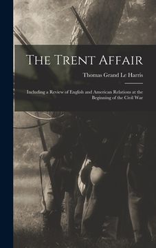 portada The Trent Affair: Including a Review of English and American Relations at the Beginning of the Civil War (en Inglés)