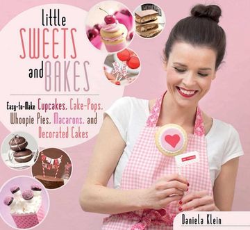 portada Little Sweets and Bakes: Easy-To-Make Cupcakes, Cake Pops, Whoopie Pies, Macarons, and Decorated Cookies