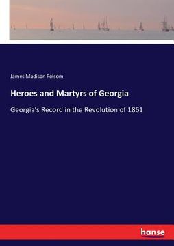 portada Heroes and Martyrs of Georgia: Georgia's Record in the Revolution of 1861 (en Inglés)