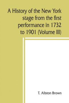portada A history of the New York stage from the first performance in 1732 to 1901 (Volume III) (en Inglés)