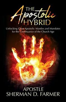 portada The Apostolic Hybrid: Unlocking Clear Apostolic Mantles and Mandates for the Continuance of the Church Age (en Inglés)