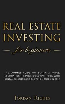portada Real Estate Investing for Beginners: The dummies guide for buying a house, negotiating the price, build cash flow with rental or rehab and flipping ho