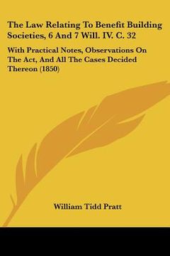 portada the law relating to benefit building societies, 6 and 7 will. iv. c. 32: with practical notes, observations on the act, and all the cases decided ther