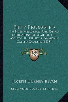 portada piety promoted: in brief memorials and dying expressions of some of the society of friends, commonly called quakers (1838) (en Inglés)