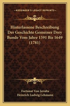 portada Hinterlassene Beschreibung Der Geschichte Gemeiner Drey Bunde Vom Jahre 1591 Bis 1649 (1781) (en Alemán)