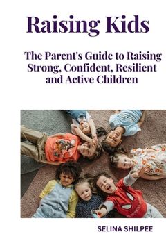 Raising Kids: The Parent's Guide to Raising Strong, Confident, Resilient and Active Children (en Inglés)