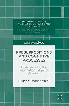 portada Presuppositions and Cognitive Processes: Understanding the Information Taken for Granted (Palgrave Studies in Pragmatics, Language and Cognition)