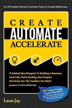 portada Create, Automate, Accelerate: A Radical New Blueprint To Building A Business (And Life) That's Exciting, Has Purpose And Gives You The Freedom You W (en Inglés)