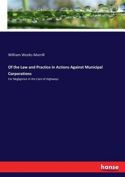 portada Of the Law and Practice in Actions Against Municipal Corporations: For Negligence in the Care of Highways (en Inglés)