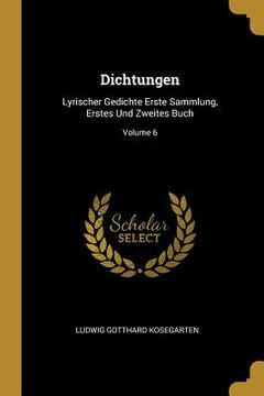 portada Dichtungen: Lyrischer Gedichte Erste Sammlung, Erstes Und Zweites Buch; Volume 6 (en Inglés)