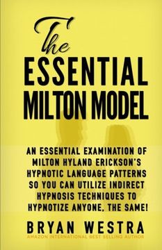 portada The Essential Milton Model: An Essential Examination of Milton Hyland Erickson? S Hypnotic Language Patterns so you can Utilize Indirect Hypnosis Techniques to Hypnotize Anyone, the Same! (en Inglés)