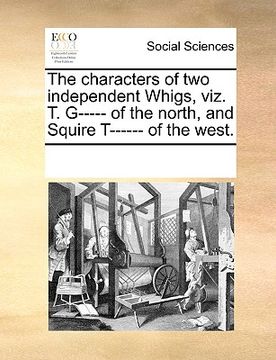 portada the characters of two independent whigs, viz. t. g----- of the north, and squire t------ of the west. (en Inglés)