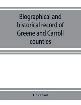 portada Biographical and Historical Record of Greene and Carroll Counties, Iowa. Containing Portraits of all the Presidents of the United States From. And Biographies of the Governors of the (en Inglés)