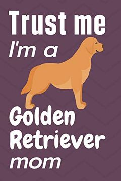 portada Trust me, i'm a Golden Retriever Mom: For Golden Retriever dog Fans (en Inglés)