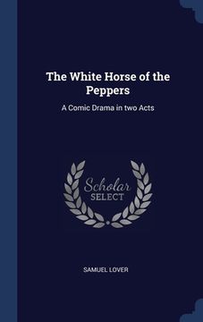portada The White Horse of the Peppers: A Comic Drama in two Acts