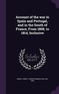 portada Account of the war in Spain and Portugal, and in the South of France, From 1808, to 1814, Inclusive (in English)